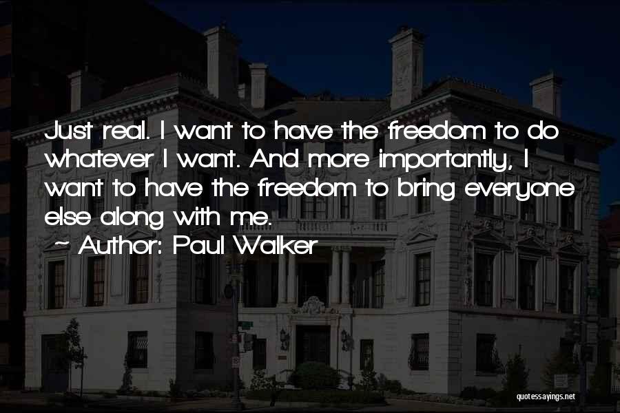 Paul Walker Quotes: Just Real. I Want To Have The Freedom To Do Whatever I Want. And More Importantly, I Want To Have