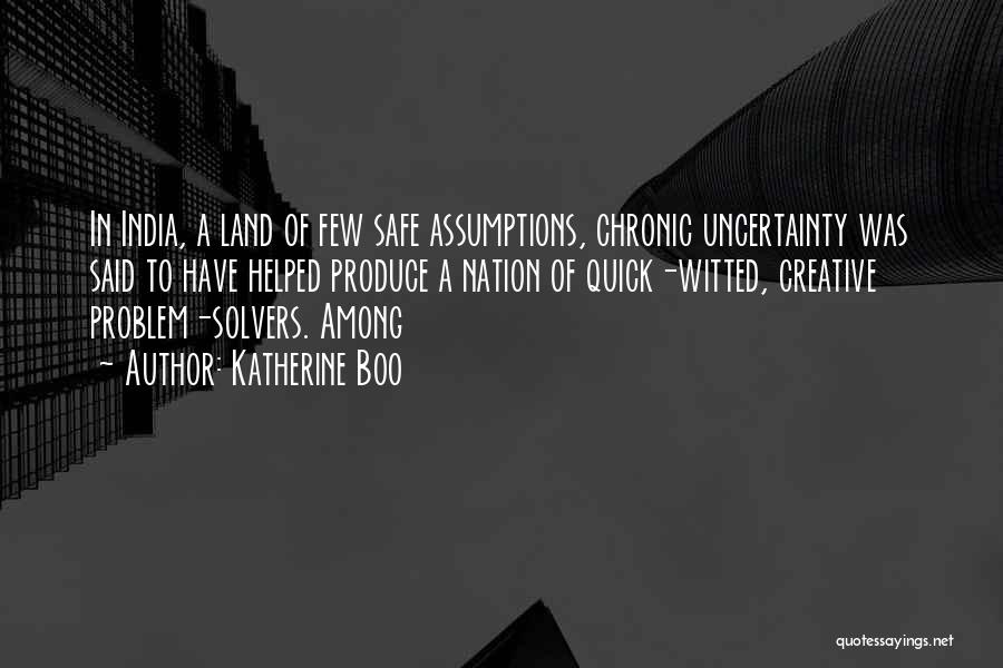 Katherine Boo Quotes: In India, A Land Of Few Safe Assumptions, Chronic Uncertainty Was Said To Have Helped Produce A Nation Of Quick-witted,