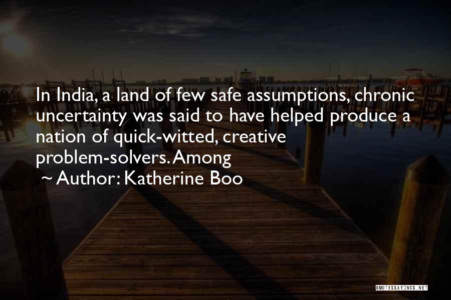 Katherine Boo Quotes: In India, A Land Of Few Safe Assumptions, Chronic Uncertainty Was Said To Have Helped Produce A Nation Of Quick-witted,