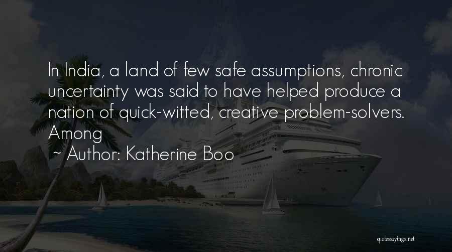 Katherine Boo Quotes: In India, A Land Of Few Safe Assumptions, Chronic Uncertainty Was Said To Have Helped Produce A Nation Of Quick-witted,
