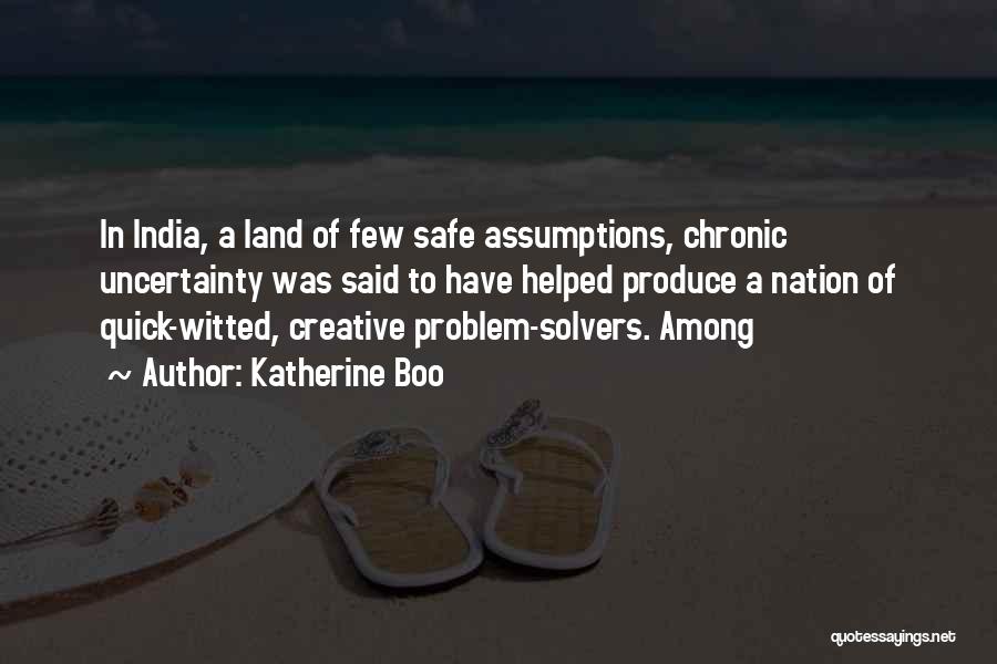 Katherine Boo Quotes: In India, A Land Of Few Safe Assumptions, Chronic Uncertainty Was Said To Have Helped Produce A Nation Of Quick-witted,