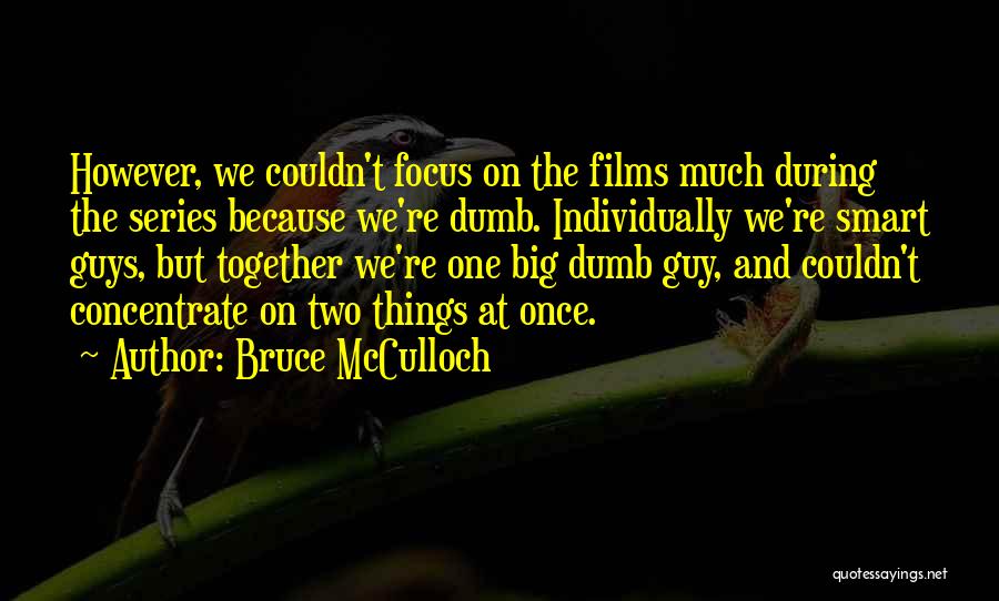 Bruce McCulloch Quotes: However, We Couldn't Focus On The Films Much During The Series Because We're Dumb. Individually We're Smart Guys, But Together