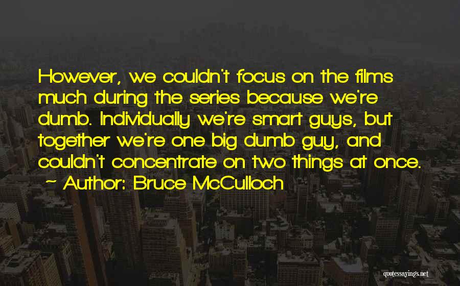Bruce McCulloch Quotes: However, We Couldn't Focus On The Films Much During The Series Because We're Dumb. Individually We're Smart Guys, But Together