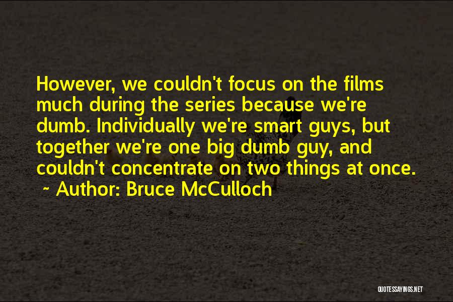 Bruce McCulloch Quotes: However, We Couldn't Focus On The Films Much During The Series Because We're Dumb. Individually We're Smart Guys, But Together