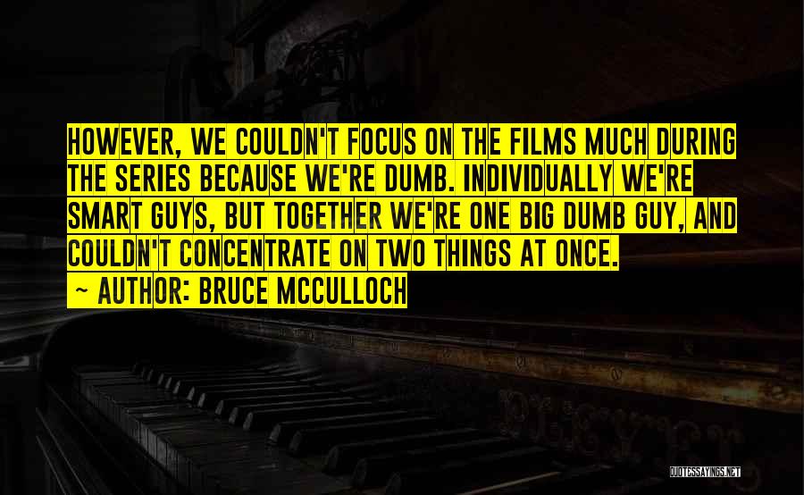 Bruce McCulloch Quotes: However, We Couldn't Focus On The Films Much During The Series Because We're Dumb. Individually We're Smart Guys, But Together