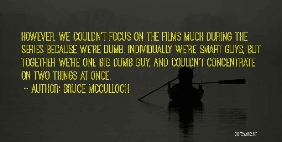 Bruce McCulloch Quotes: However, We Couldn't Focus On The Films Much During The Series Because We're Dumb. Individually We're Smart Guys, But Together