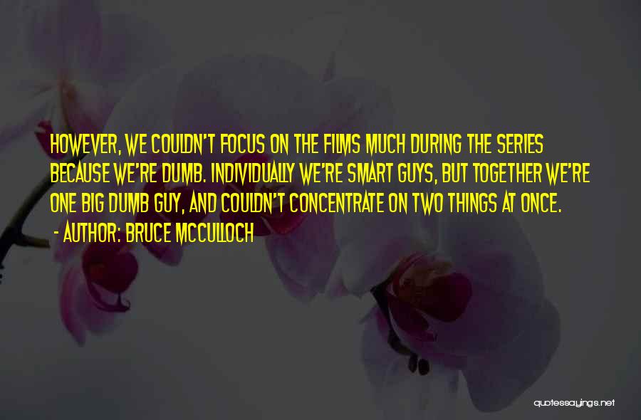 Bruce McCulloch Quotes: However, We Couldn't Focus On The Films Much During The Series Because We're Dumb. Individually We're Smart Guys, But Together