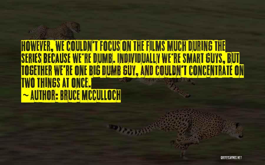 Bruce McCulloch Quotes: However, We Couldn't Focus On The Films Much During The Series Because We're Dumb. Individually We're Smart Guys, But Together