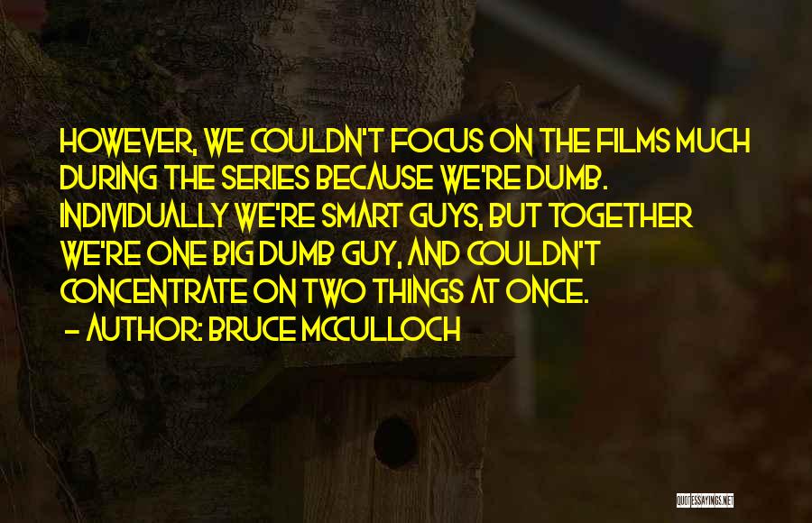 Bruce McCulloch Quotes: However, We Couldn't Focus On The Films Much During The Series Because We're Dumb. Individually We're Smart Guys, But Together