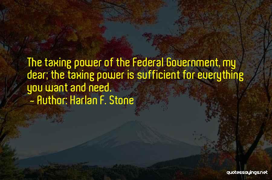Harlan F. Stone Quotes: The Taxing Power Of The Federal Government, My Dear; The Taxing Power Is Sufficient For Everything You Want And Need.