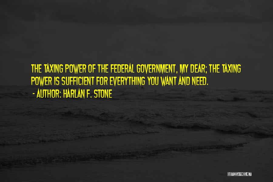 Harlan F. Stone Quotes: The Taxing Power Of The Federal Government, My Dear; The Taxing Power Is Sufficient For Everything You Want And Need.