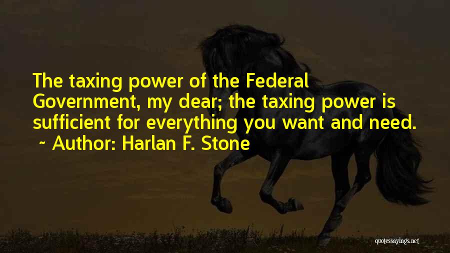 Harlan F. Stone Quotes: The Taxing Power Of The Federal Government, My Dear; The Taxing Power Is Sufficient For Everything You Want And Need.