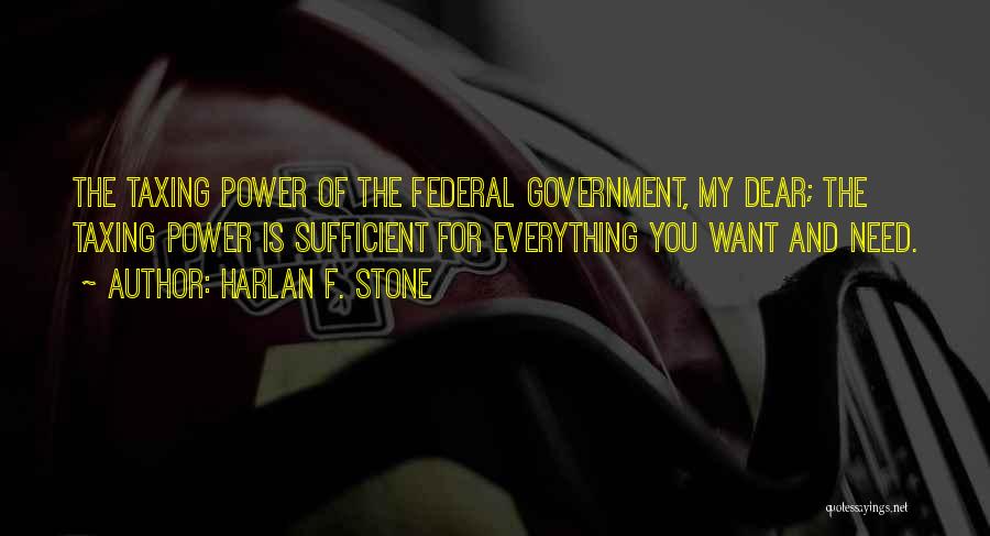 Harlan F. Stone Quotes: The Taxing Power Of The Federal Government, My Dear; The Taxing Power Is Sufficient For Everything You Want And Need.