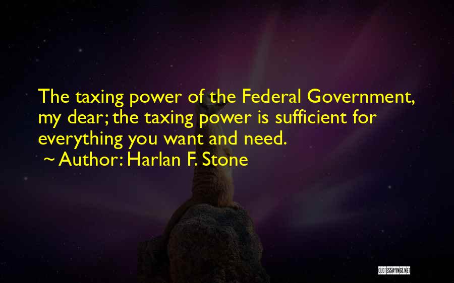 Harlan F. Stone Quotes: The Taxing Power Of The Federal Government, My Dear; The Taxing Power Is Sufficient For Everything You Want And Need.