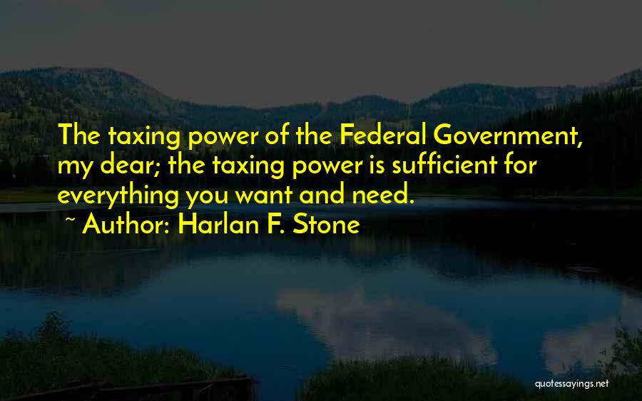 Harlan F. Stone Quotes: The Taxing Power Of The Federal Government, My Dear; The Taxing Power Is Sufficient For Everything You Want And Need.