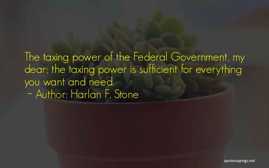 Harlan F. Stone Quotes: The Taxing Power Of The Federal Government, My Dear; The Taxing Power Is Sufficient For Everything You Want And Need.