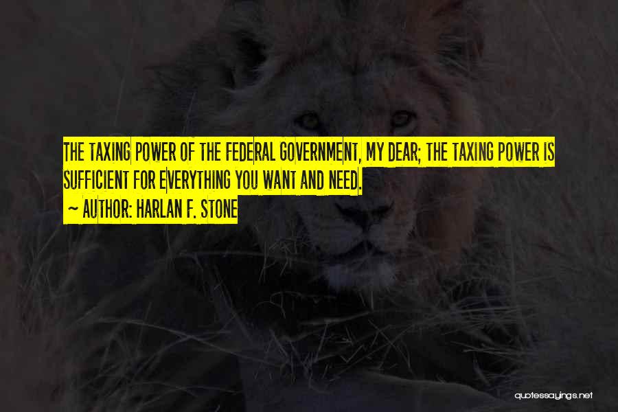 Harlan F. Stone Quotes: The Taxing Power Of The Federal Government, My Dear; The Taxing Power Is Sufficient For Everything You Want And Need.