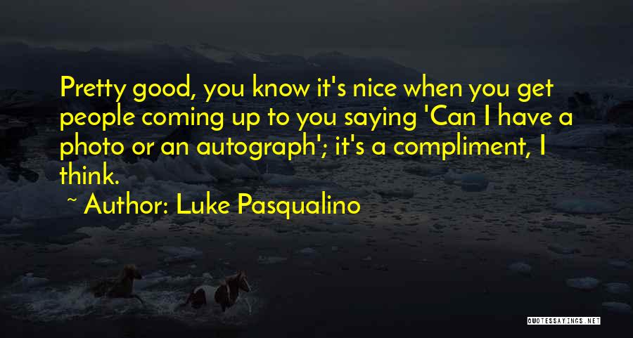 Luke Pasqualino Quotes: Pretty Good, You Know It's Nice When You Get People Coming Up To You Saying 'can I Have A Photo