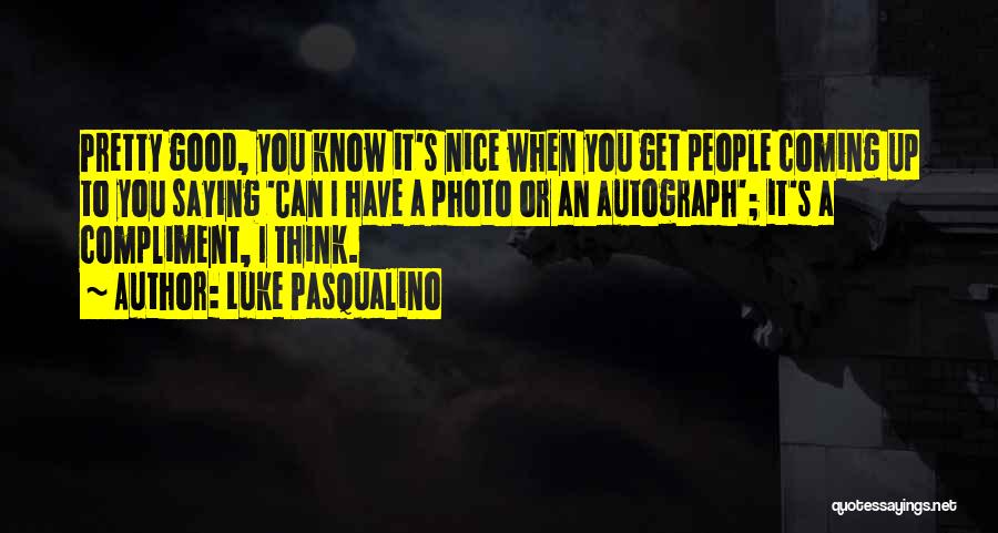 Luke Pasqualino Quotes: Pretty Good, You Know It's Nice When You Get People Coming Up To You Saying 'can I Have A Photo