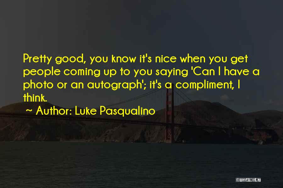 Luke Pasqualino Quotes: Pretty Good, You Know It's Nice When You Get People Coming Up To You Saying 'can I Have A Photo