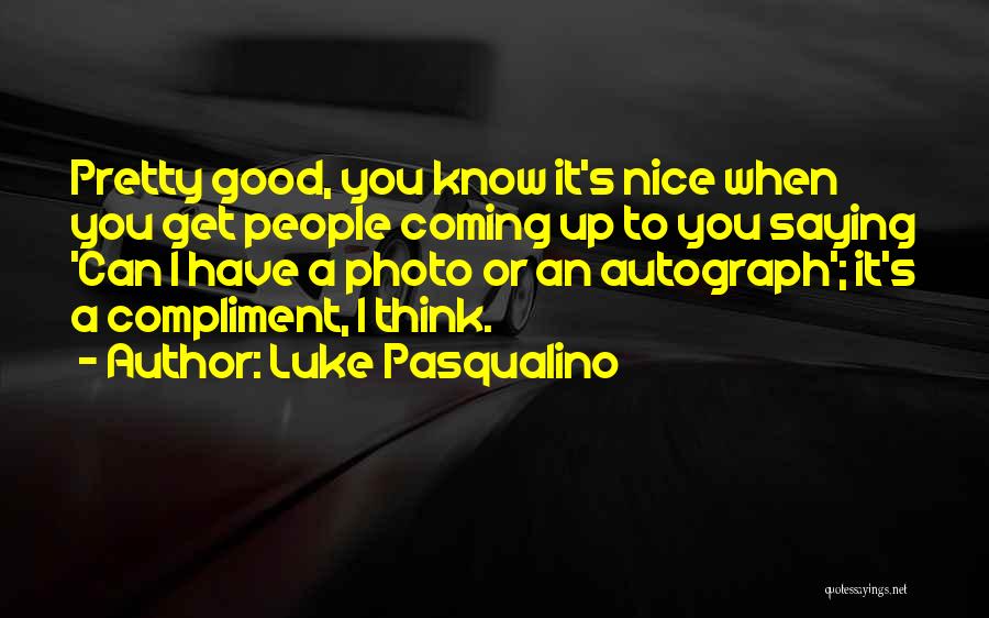 Luke Pasqualino Quotes: Pretty Good, You Know It's Nice When You Get People Coming Up To You Saying 'can I Have A Photo