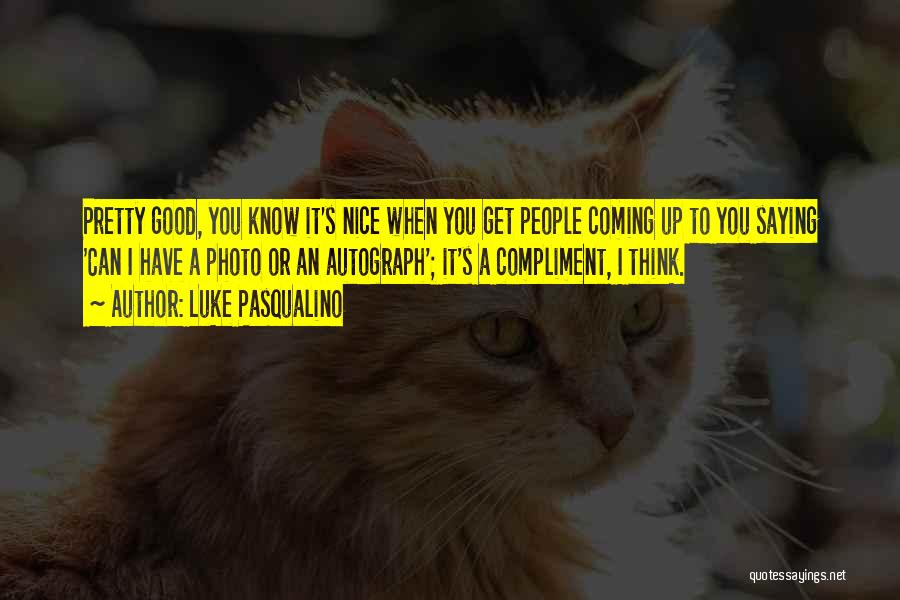 Luke Pasqualino Quotes: Pretty Good, You Know It's Nice When You Get People Coming Up To You Saying 'can I Have A Photo