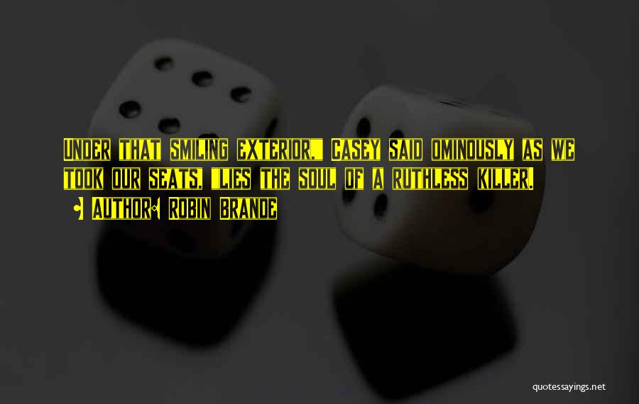 Robin Brande Quotes: Under That Smiling Exterior, Casey Said Ominously As We Took Our Seats, Lies The Soul Of A Ruthless Killer.