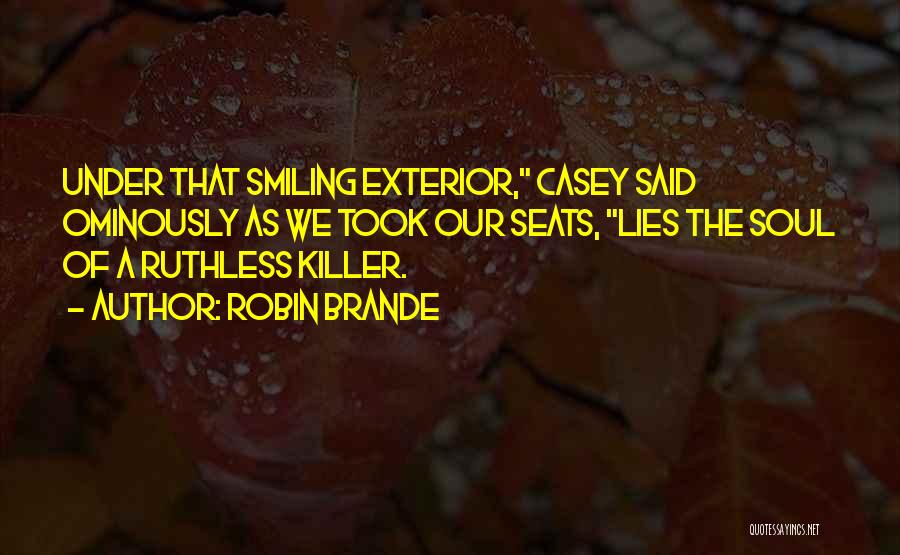 Robin Brande Quotes: Under That Smiling Exterior, Casey Said Ominously As We Took Our Seats, Lies The Soul Of A Ruthless Killer.