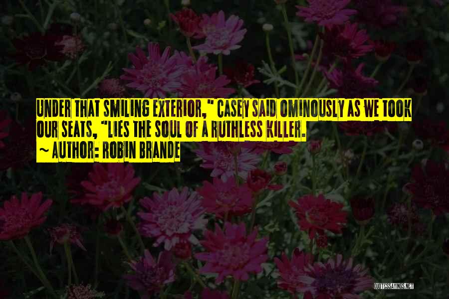 Robin Brande Quotes: Under That Smiling Exterior, Casey Said Ominously As We Took Our Seats, Lies The Soul Of A Ruthless Killer.