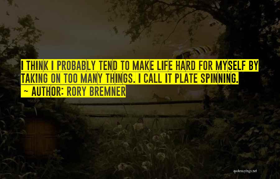 Rory Bremner Quotes: I Think I Probably Tend To Make Life Hard For Myself By Taking On Too Many Things. I Call It