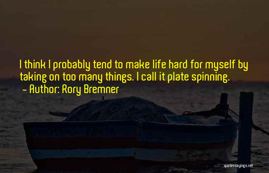 Rory Bremner Quotes: I Think I Probably Tend To Make Life Hard For Myself By Taking On Too Many Things. I Call It