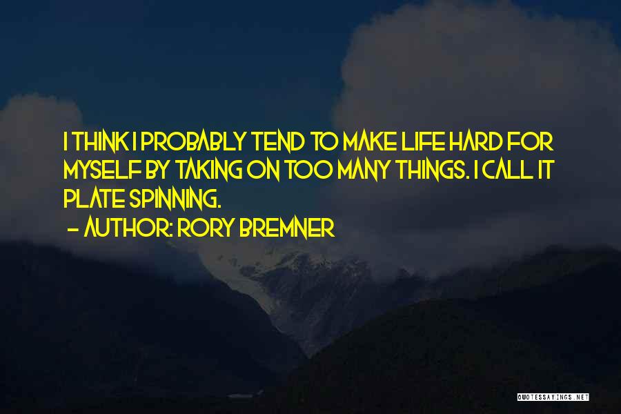 Rory Bremner Quotes: I Think I Probably Tend To Make Life Hard For Myself By Taking On Too Many Things. I Call It