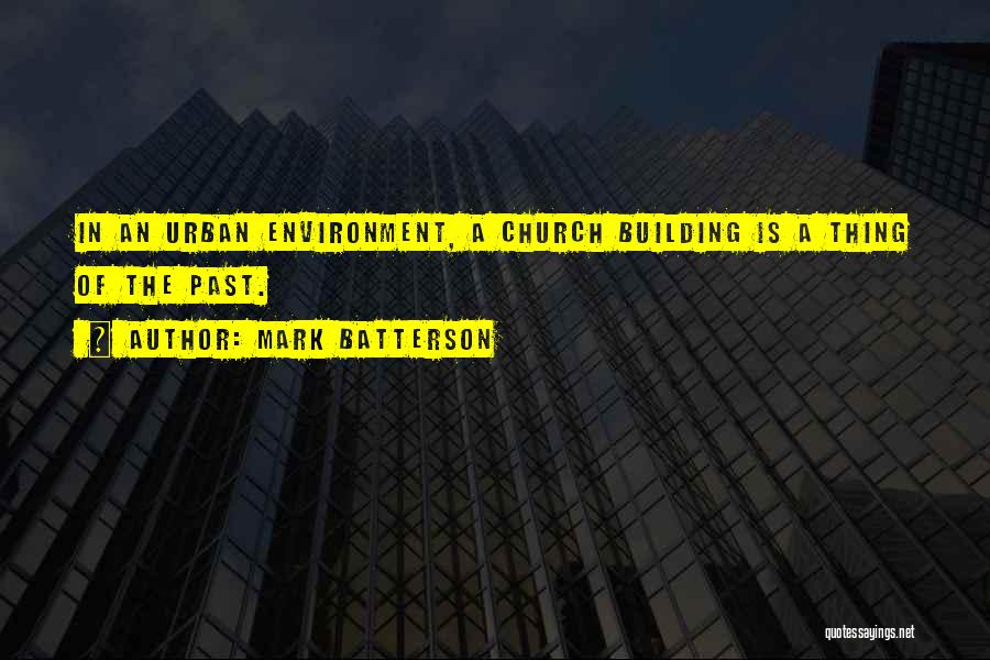 Mark Batterson Quotes: In An Urban Environment, A Church Building Is A Thing Of The Past.