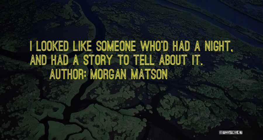 Morgan Matson Quotes: I Looked Like Someone Who'd Had A Night, And Had A Story To Tell About It.