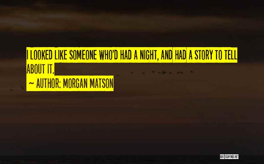 Morgan Matson Quotes: I Looked Like Someone Who'd Had A Night, And Had A Story To Tell About It.