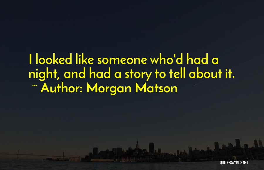 Morgan Matson Quotes: I Looked Like Someone Who'd Had A Night, And Had A Story To Tell About It.