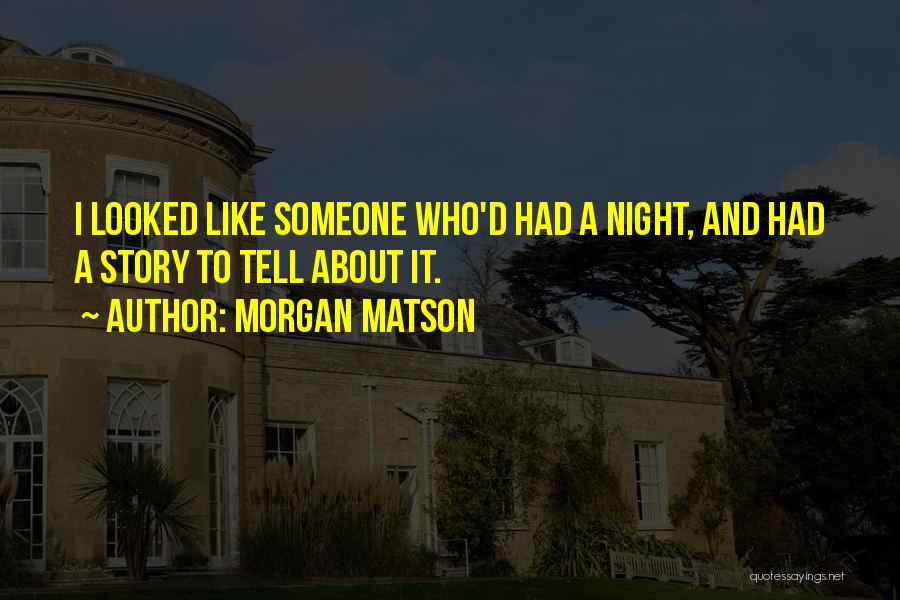 Morgan Matson Quotes: I Looked Like Someone Who'd Had A Night, And Had A Story To Tell About It.