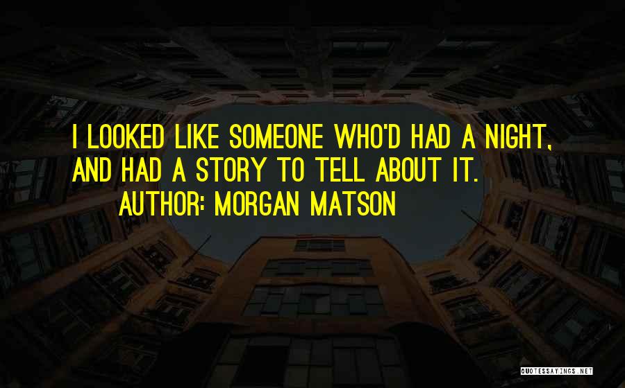 Morgan Matson Quotes: I Looked Like Someone Who'd Had A Night, And Had A Story To Tell About It.