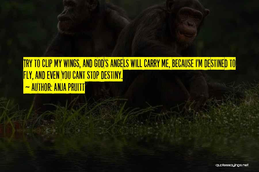 Anja Pruitt Quotes: Try To Clip My Wings, And God's Angels Will Carry Me, Because I'm Destined To Fly, And Even You Cant