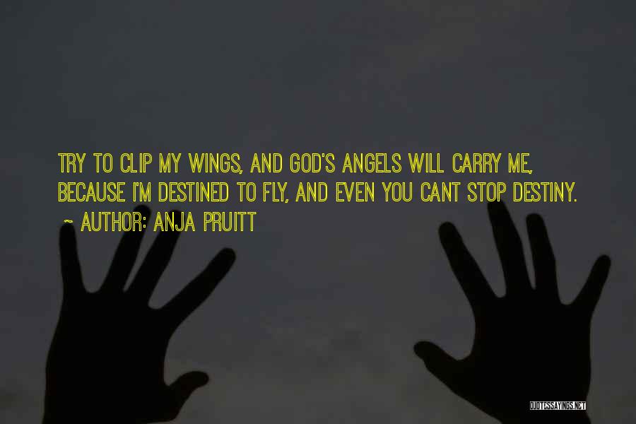 Anja Pruitt Quotes: Try To Clip My Wings, And God's Angels Will Carry Me, Because I'm Destined To Fly, And Even You Cant