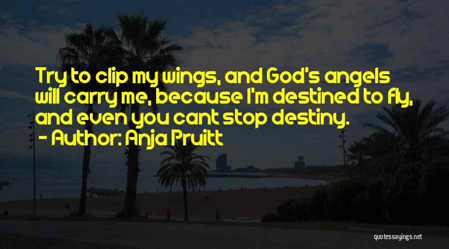 Anja Pruitt Quotes: Try To Clip My Wings, And God's Angels Will Carry Me, Because I'm Destined To Fly, And Even You Cant