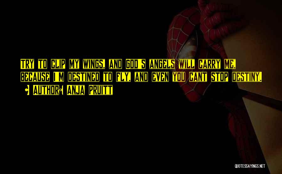 Anja Pruitt Quotes: Try To Clip My Wings, And God's Angels Will Carry Me, Because I'm Destined To Fly, And Even You Cant