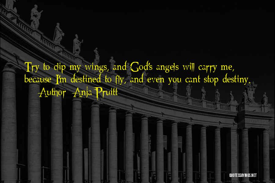 Anja Pruitt Quotes: Try To Clip My Wings, And God's Angels Will Carry Me, Because I'm Destined To Fly, And Even You Cant