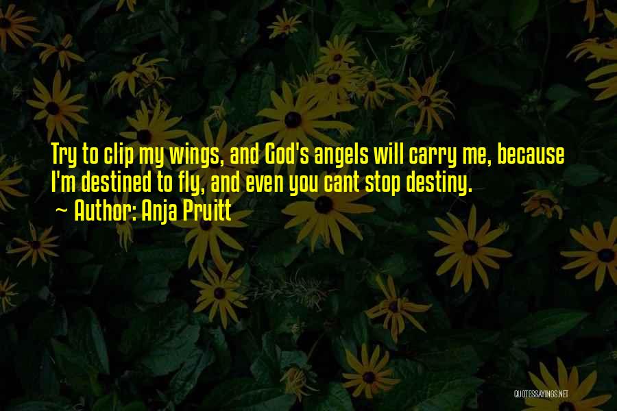 Anja Pruitt Quotes: Try To Clip My Wings, And God's Angels Will Carry Me, Because I'm Destined To Fly, And Even You Cant