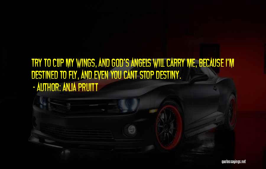 Anja Pruitt Quotes: Try To Clip My Wings, And God's Angels Will Carry Me, Because I'm Destined To Fly, And Even You Cant