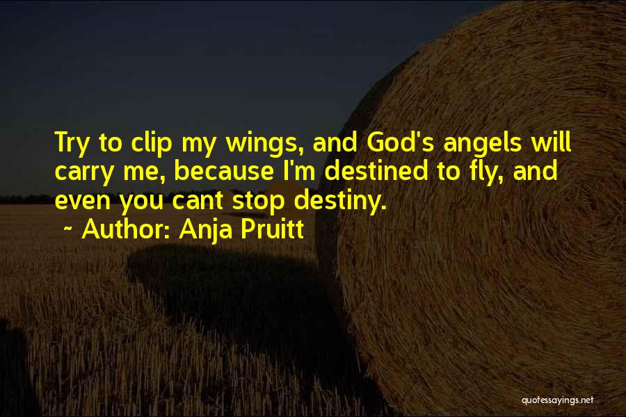 Anja Pruitt Quotes: Try To Clip My Wings, And God's Angels Will Carry Me, Because I'm Destined To Fly, And Even You Cant