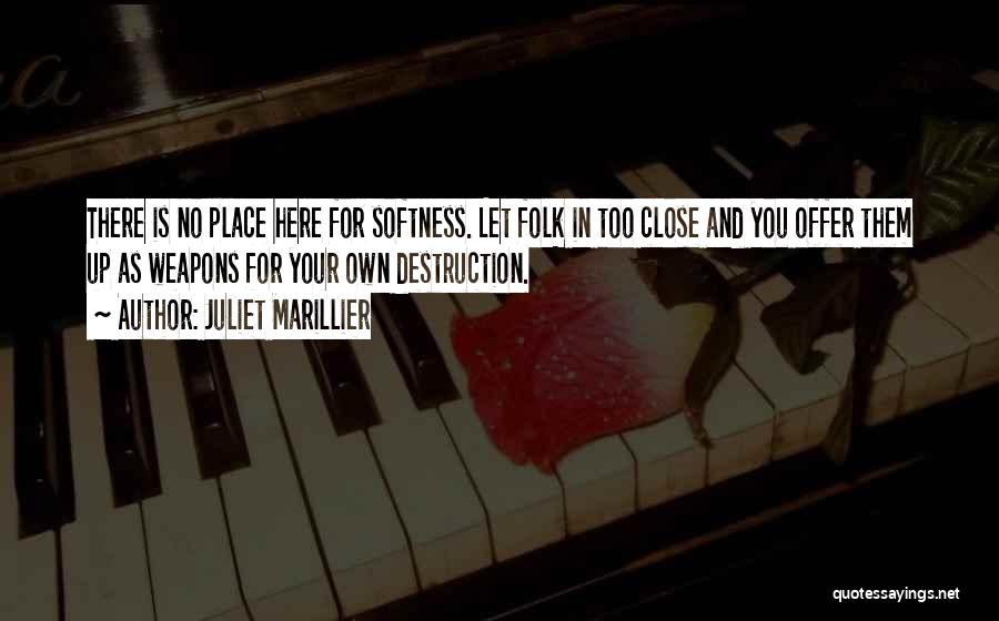 Juliet Marillier Quotes: There Is No Place Here For Softness. Let Folk In Too Close And You Offer Them Up As Weapons For