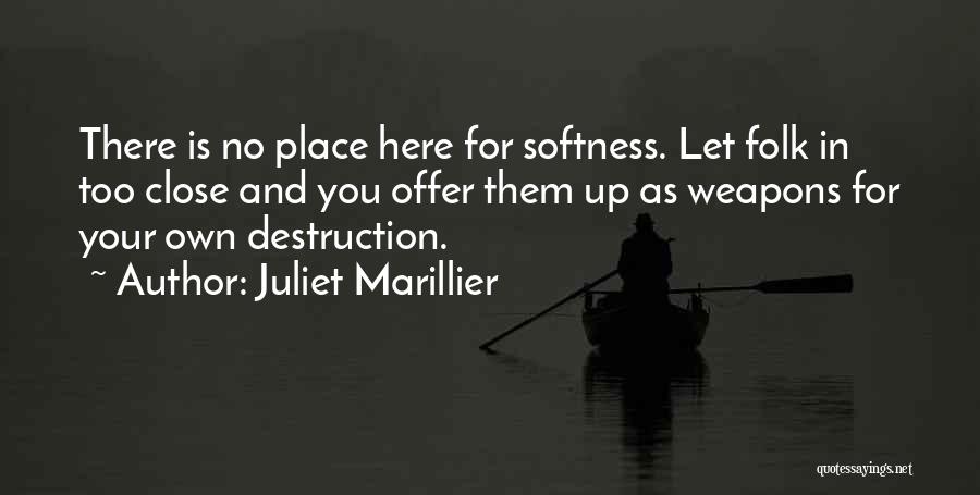 Juliet Marillier Quotes: There Is No Place Here For Softness. Let Folk In Too Close And You Offer Them Up As Weapons For