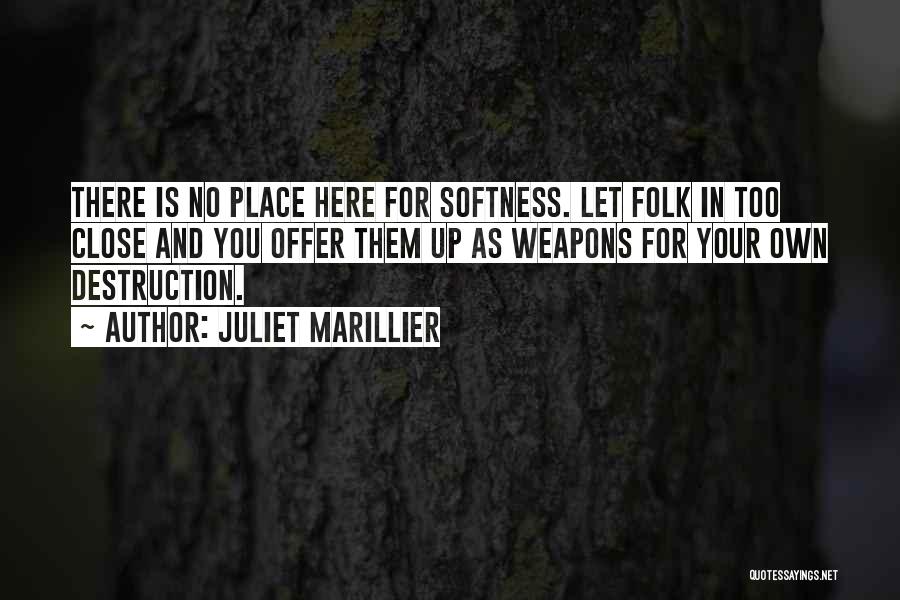 Juliet Marillier Quotes: There Is No Place Here For Softness. Let Folk In Too Close And You Offer Them Up As Weapons For