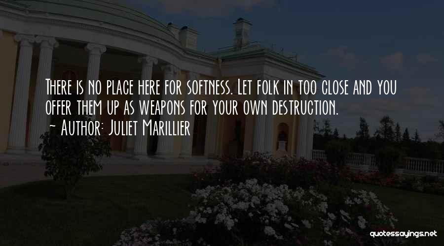 Juliet Marillier Quotes: There Is No Place Here For Softness. Let Folk In Too Close And You Offer Them Up As Weapons For